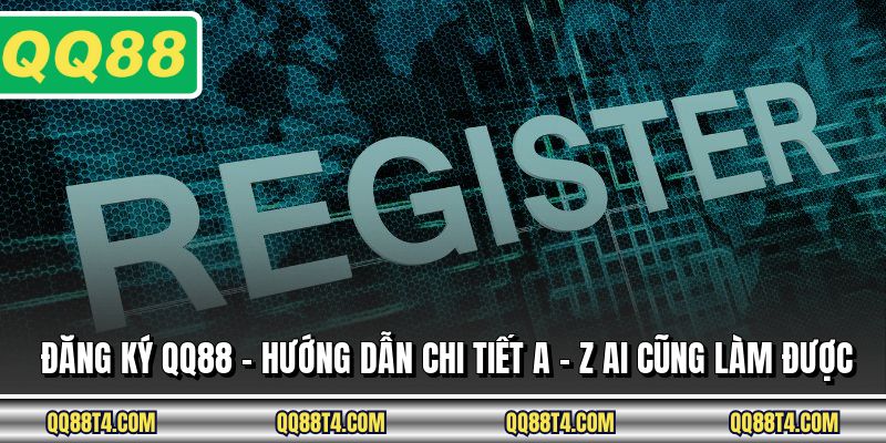 Đăng Ký QQ88 - Hướng Dẫn Chi Tiết A - Z Ai Cũng Làm Được